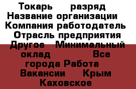 Токарь 4-6 разряд › Название организации ­ Компания-работодатель › Отрасль предприятия ­ Другое › Минимальный оклад ­ 40 000 - Все города Работа » Вакансии   . Крым,Каховское